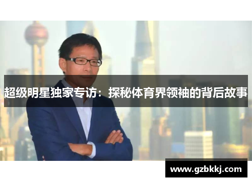 超级明星独家专访：探秘体育界领袖的背后故事