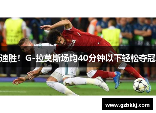 速胜！G-拉莫斯场均40分钟以下轻松夺冠