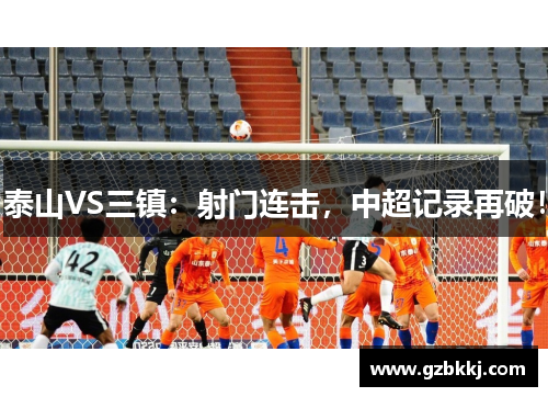 泰山VS三镇：射门连击，中超记录再破！