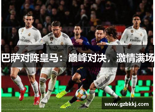 巴萨对阵皇马：巅峰对决，激情满场