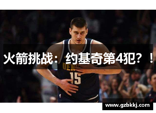 火箭挑战：约基奇第4犯？！