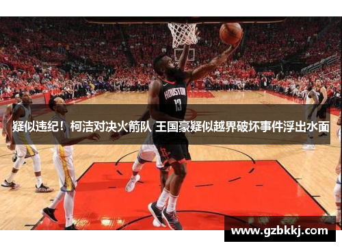 疑似违纪！柯洁对决火箭队 王国豪疑似越界破坏事件浮出水面